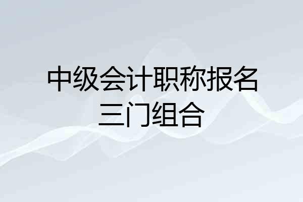 中级会计职称报名三门组合