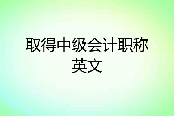 取得中级会计职称英文