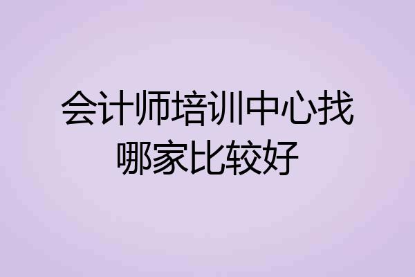 会计师培训中心找哪家比较好