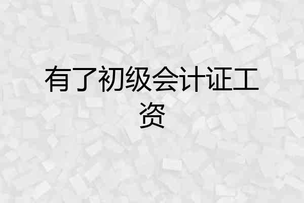 有了初级会计证工资