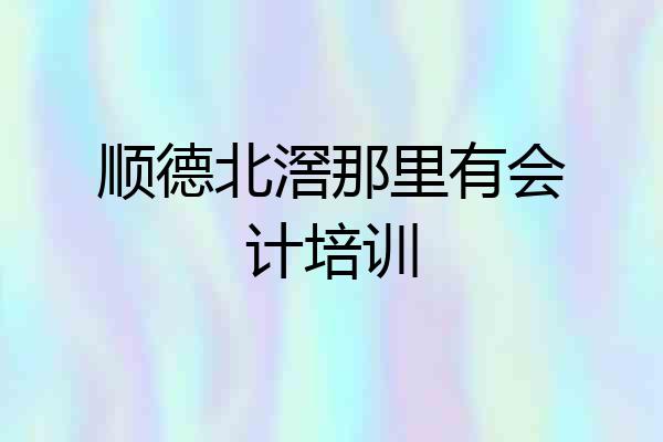 顺德北滘那里有会计培训