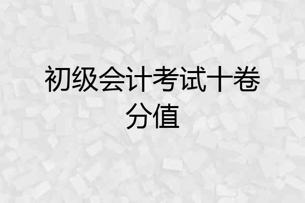 初级会计考试十卷分值