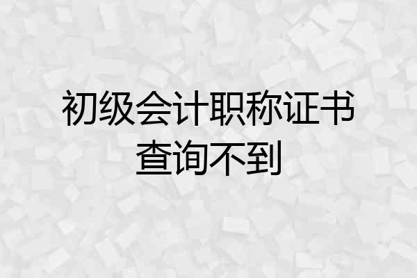 初级会计职称证书查询不到