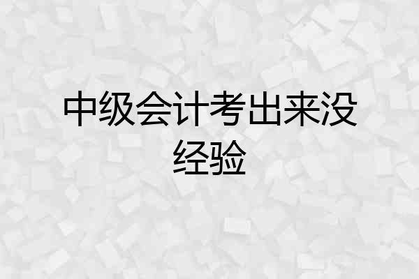 中级会计考出来没经验