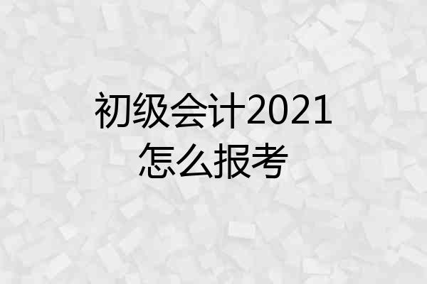 初级会计2021怎么报考