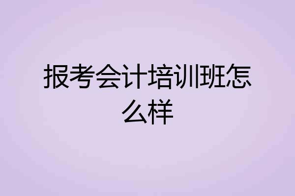 报考会计培训班怎么样