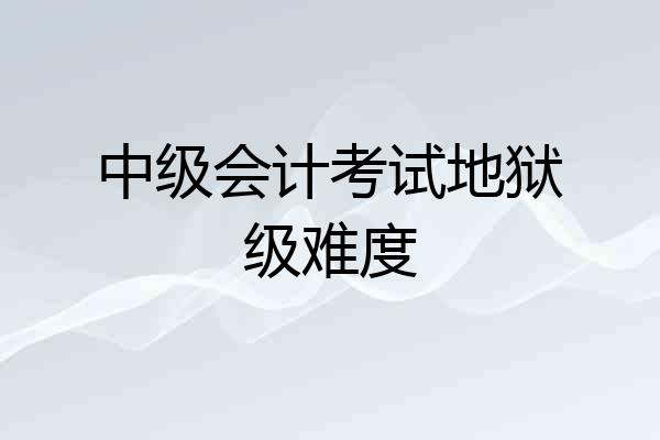 中级会计考试地狱级难度