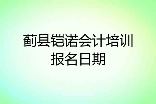 蓟县铠诺会计培训报名日期