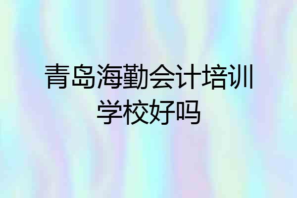 青岛海勤会计培训学校好吗
