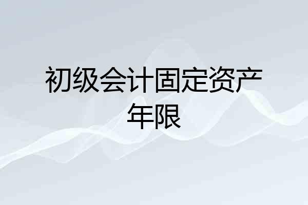 初级会计固定资产年限