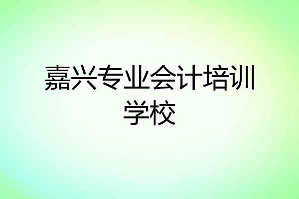 嘉兴专业会计培训学校
