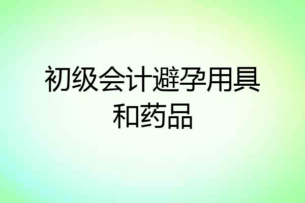 初级会计避孕用具和药品