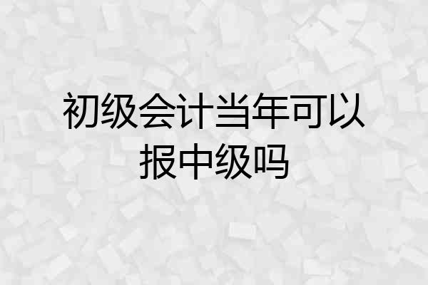 初级会计当年可以报中级吗