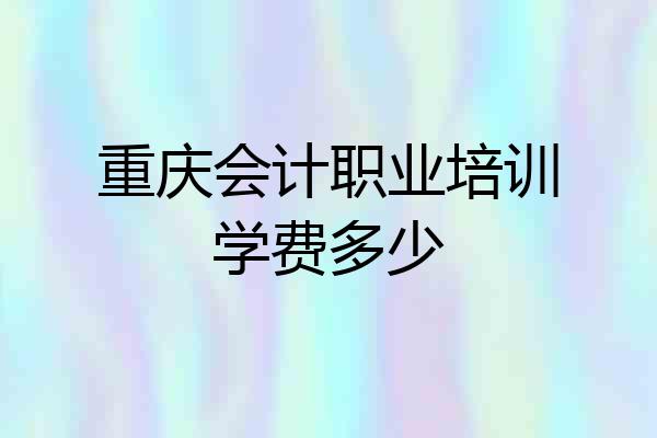 重庆会计职业培训学费多少