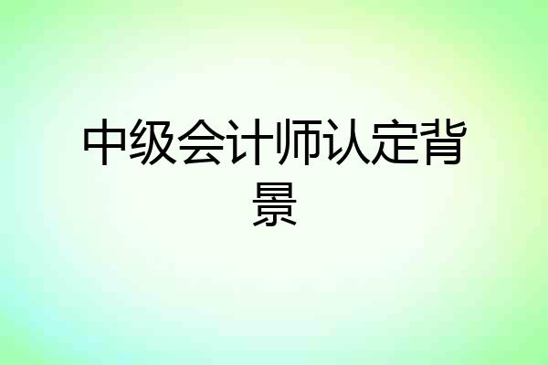 中级会计师认定背景