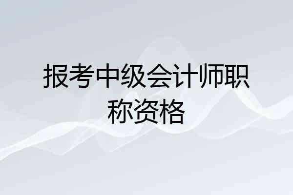 报考中级会计师职称资格