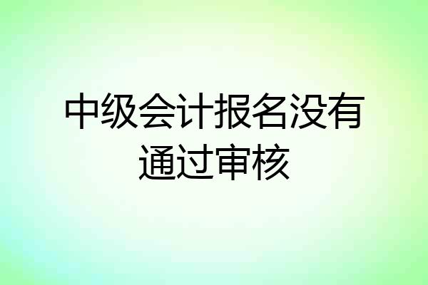 中级会计报名没有通过审核