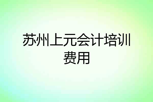 苏州上元会计培训费用