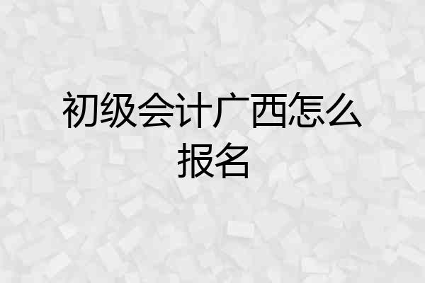 初级会计广西怎么报名