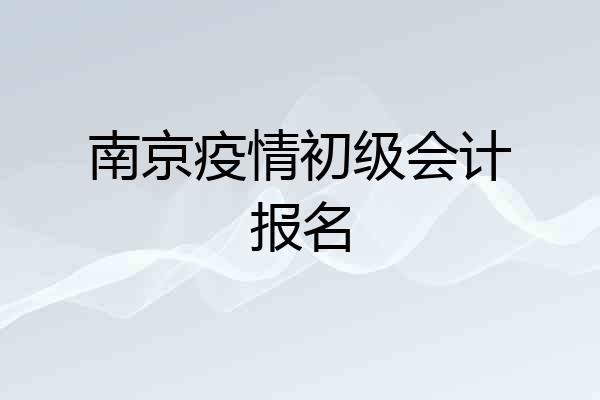 南京疫情初级会计报名