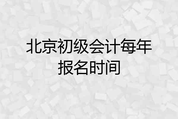 北京初级会计每年报名时间