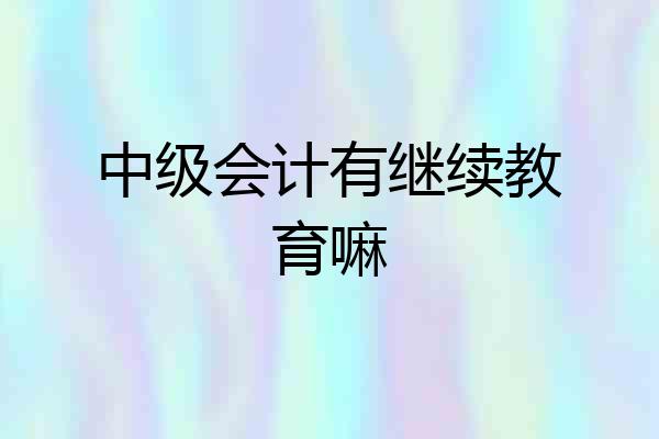 中级会计有继续教育嘛