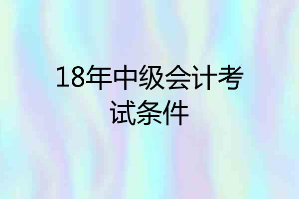 18年中级会计考试条件