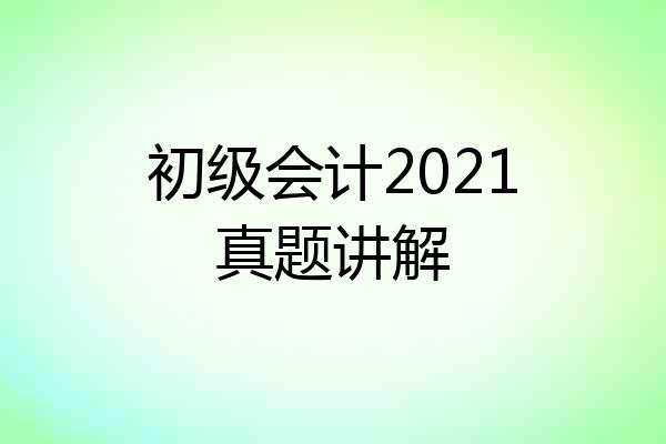 初级会计2021真题讲解