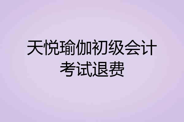 天悦瑜伽初级会计考试退费