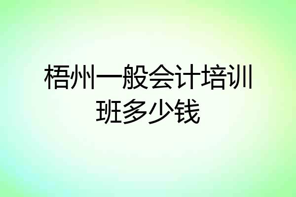 梧州一般会计培训班多少钱