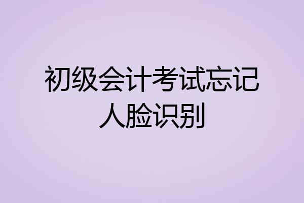 初级会计考试忘记人脸识别