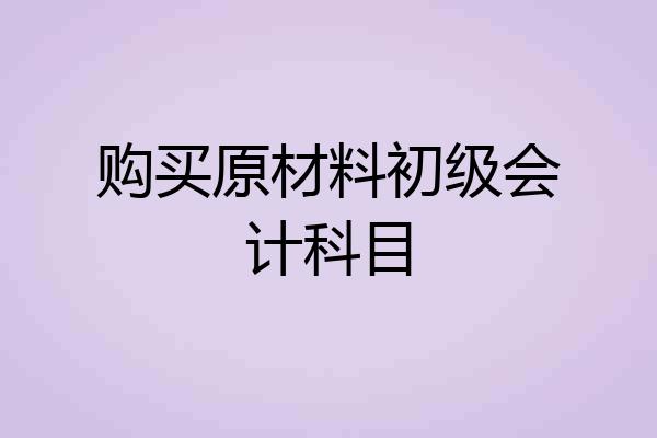 购买原材料初级会计科目