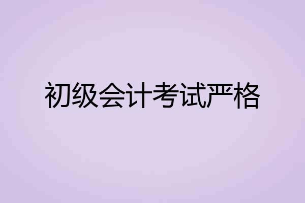 初级会计考试严格