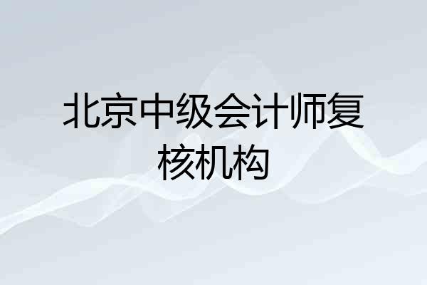 北京中级会计师复核机构