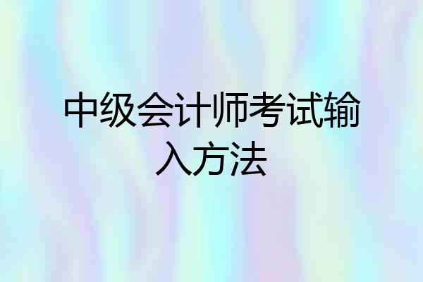 中级会计师考试输入方法