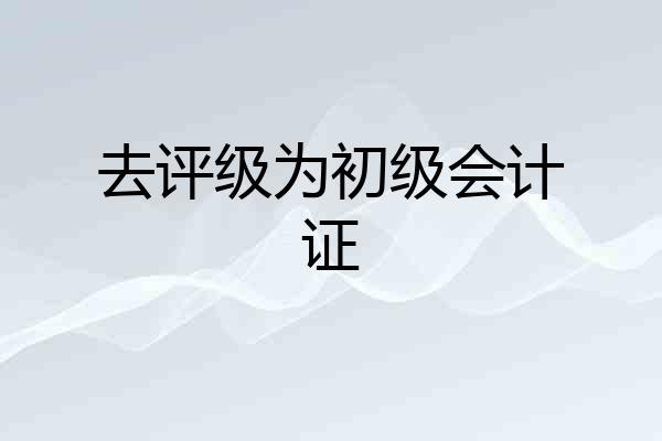 去评级为初级会计证