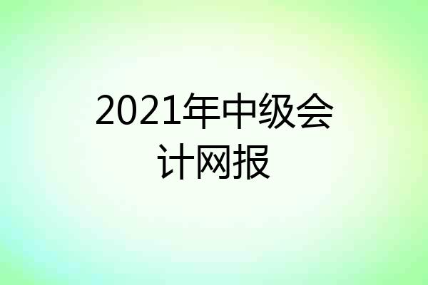 2021年中级会计网报