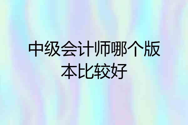 中级会计师哪个版本比较好