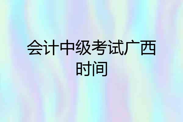 会计中级考试广西时间