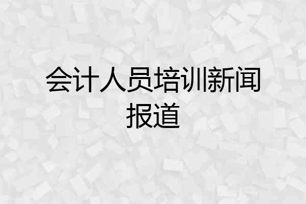 会计人员培训新闻报道