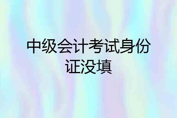 中级会计考试身份证没填