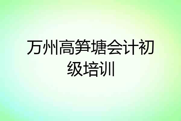 万州高笋塘会计初级培训