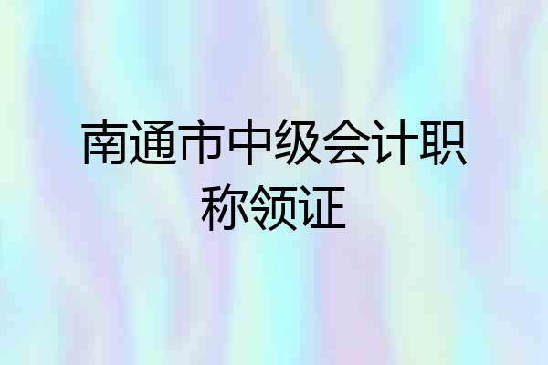 南通市中级会计职称领证