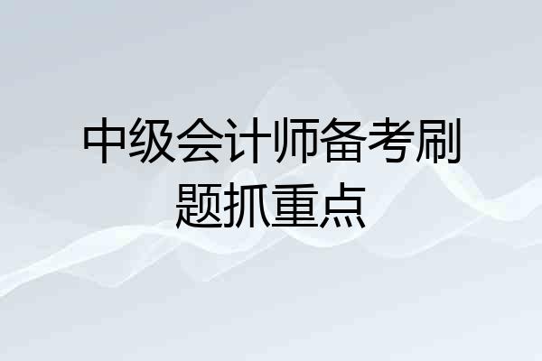 中级会计师备考刷题抓重点