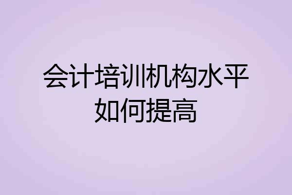 会计培训机构水平如何提高