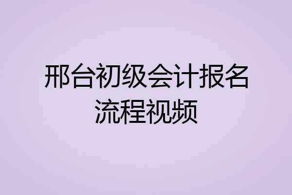 邢台初级会计报名流程视频