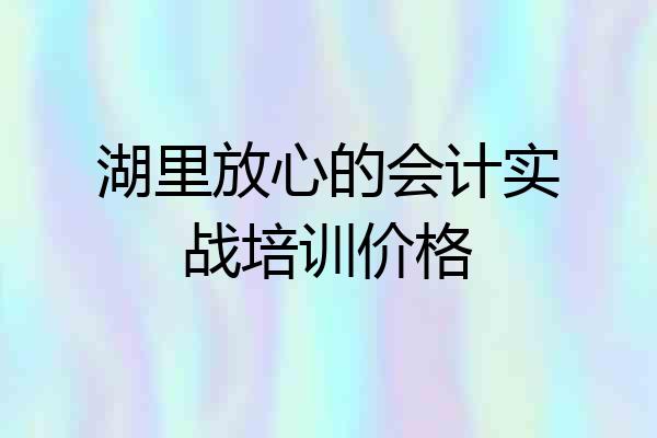湖里放心的会计实战培训价格