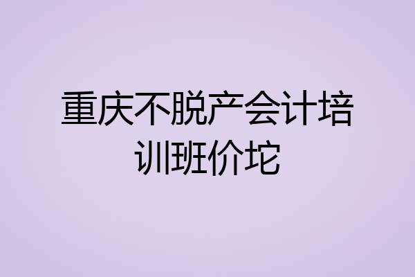重庆不脱产会计培训班价坨