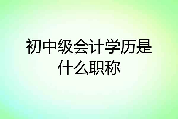 初中级会计学历是什么职称
