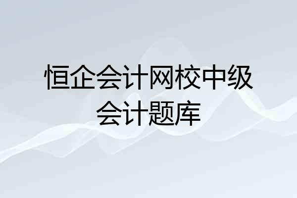 恒企会计网校中级会计题库